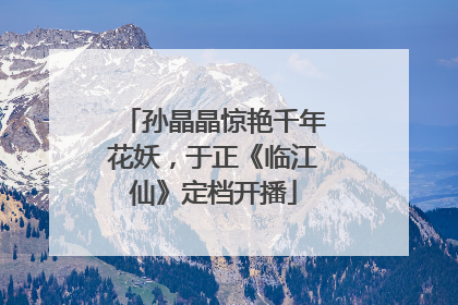 孙晶晶惊艳千年花妖，于正《临江仙》定档开播