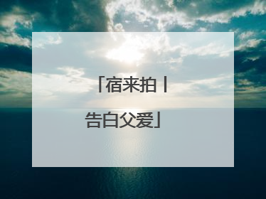 宿来拍丨告白父爱