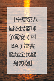 宁夏第八届农民篮球争霸赛（村BA）决赛掀起全民健身热潮