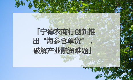 宁德农商行创新推出“海参仓单贷”，破解产业融资难题
