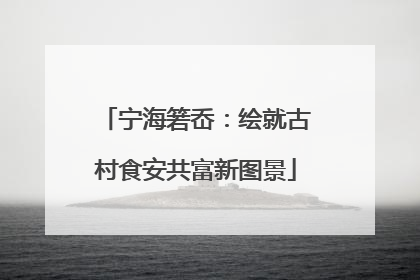 宁海箬岙：绘就古村食安共富新图景