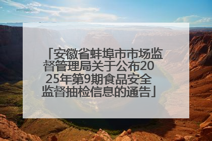 安徽省蚌埠市市场监督管理局关于公布2025年第9期食品安全监督抽检信息的通告