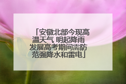 安徽北部今现高温天气 明起降雨发展高考期间需防范强降水和雷电