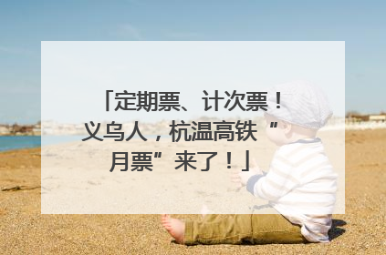 定期票、计次票！义乌人，杭温高铁“月票”来了！