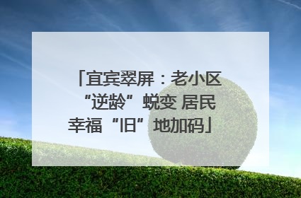 宜宾翠屏：老小区“逆龄”蜕变 居民幸福“旧”地加码