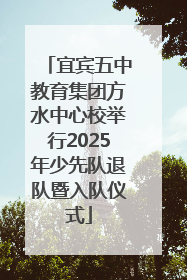 宜宾五中教育集团方水中心校举行2025年少先队退队暨入队仪式