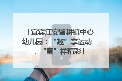 宜宾江安留耕镇中心幼儿园：“趣”享运动，“童”样精彩