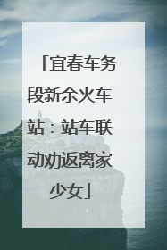 宜春车务段新余火车站：站车联动劝返离家少女