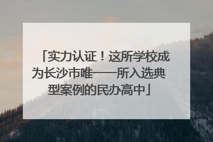 实力认证！这所学校成为长沙市唯一一所入选典型案例的民办高中