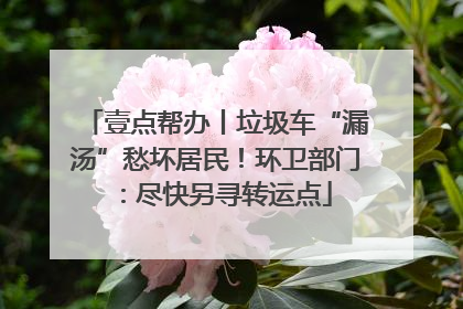 壹点帮办丨垃圾车“漏汤”愁坏居民！环卫部门：尽快另寻转运点