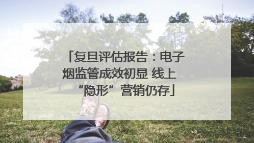 复旦评估报告：电子烟监管成效初显 线上“隐形”营销仍存