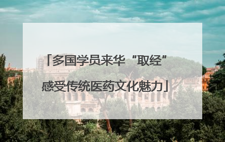 多国学员来华“取经” 感受传统医药文化魅力