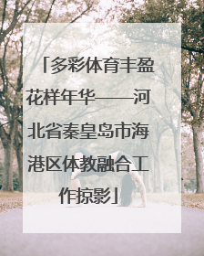 多彩体育丰盈花样年华——河北省秦皇岛市海港区体教融合工作掠影