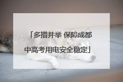 多措并举 保障成都中高考用电安全稳定