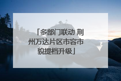 多部门联动 荆州万达片区市容市貌提档升级