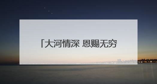 大河情深 恩赐无穷——母亲河的馈赠