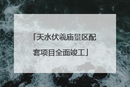 天水伏羲庙景区配套项目全面竣工