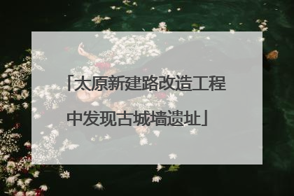 太原新建路改造工程中发现古城墙遗址