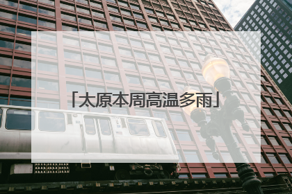 太原本周高温多雨