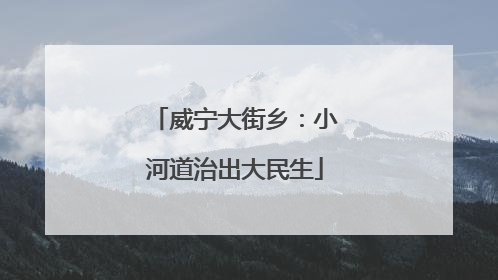 威宁大街乡：小河道治出大民生