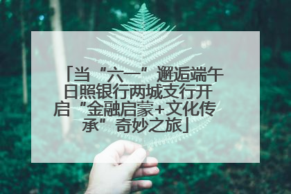 当“六一”邂逅端午 日照银行两城支行开启“金融启蒙+文化传承”奇妙之旅