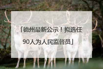 德州最新公示！拟选任90人为人民监督员