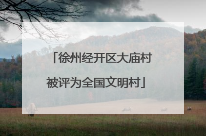 徐州经开区大庙村被评为全国文明村