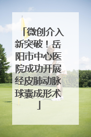 微创介入新突破！岳阳市中心医院成功开展经皮肺动脉球囊成形术