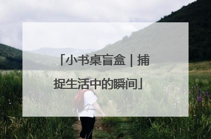 小书桌盲盒｜捕捉生活中的瞬间