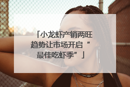 小龙虾产销两旺趋势让市场开启“最佳吃虾季”
