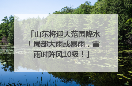 山东将迎大范围降水！局部大雨或暴雨，雷雨时阵风10级！