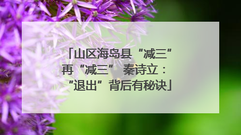 山区海岛县“减三”再“减三” 秦诗立：“退出”背后有秘诀