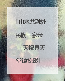 山水共融处 民族一家亲——天祝县天堂镇掠影