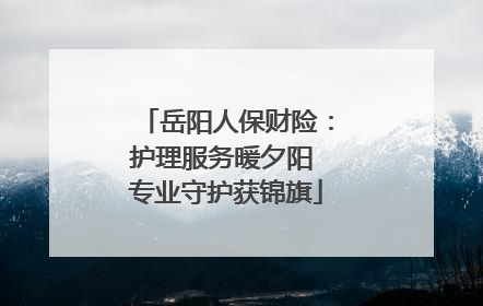 岳阳人保财险：护理服务暖夕阳 专业守护获锦旗