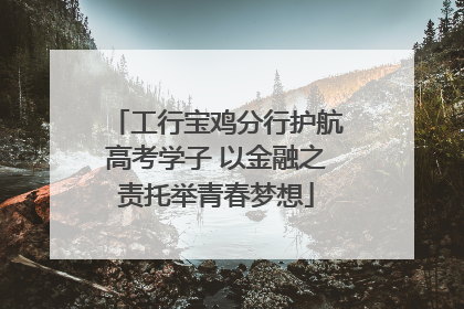 工行宝鸡分行护航高考学子 以金融之责托举青春梦想
