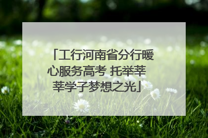 工行河南省分行暖心服务高考 托举莘莘学子梦想之光