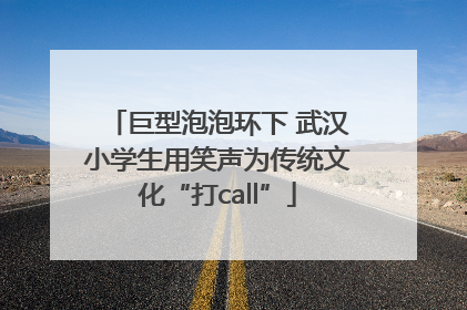 巨型泡泡环下 武汉小学生用笑声为传统文化“打call”