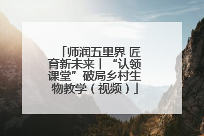 师润五里界 匠育新未来丨“认领课堂”破局乡村生物教学（视频）