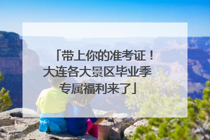 带上你的准考证！大连各大景区毕业季专属福利来了