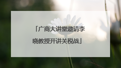 广商大讲堂邀请李晓教授开讲关税战