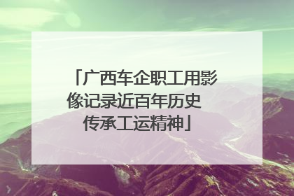 广西车企职工用影像记录近百年历史 传承工运精神