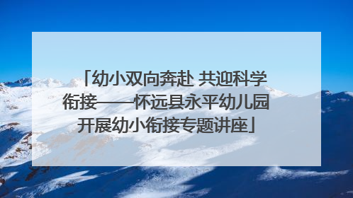 幼小双向奔赴 共迎科学衔接——怀远县永平幼儿园开展幼小衔接专题讲座