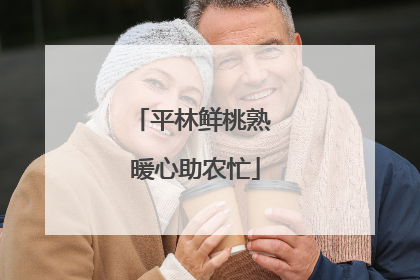 平林鲜桃熟 暖心助农忙