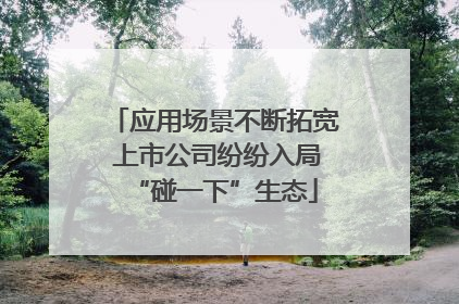 应用场景不断拓宽 上市公司纷纷入局“碰一下”生态