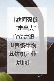 建圈强链“走出去” 宜宾建设世界级生物基纺织产业基地
