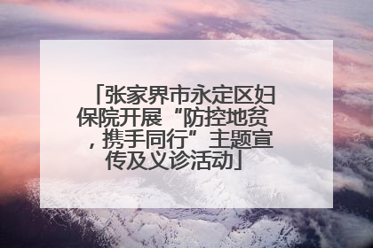 张家界市永定区妇保院开展“防控地贫，携手同行”主题宣传及义诊活动