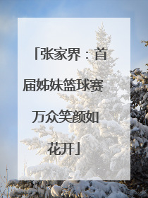 张家界：首届姊妹篮球赛 万众笑颜如花开