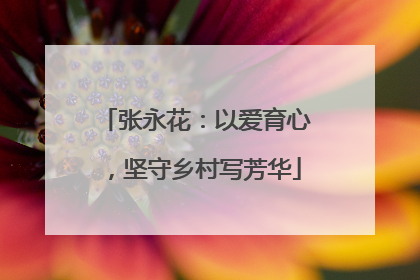 张永花：以爱育心，坚守乡村写芳华