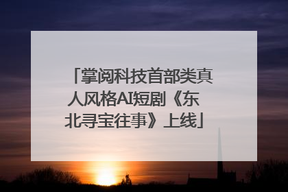 掌阅科技首部类真人风格AI短剧《东北寻宝往事》上线