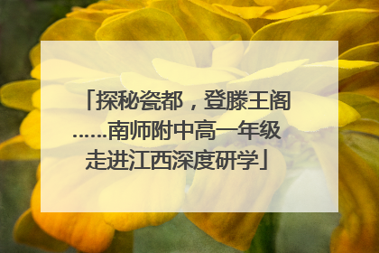 探秘瓷都，登滕王阁……南师附中高一年级走进江西深度研学